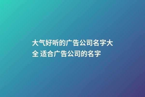 大气好听的广告公司名字大全 适合广告公司的名字-第1张-公司起名-玄机派